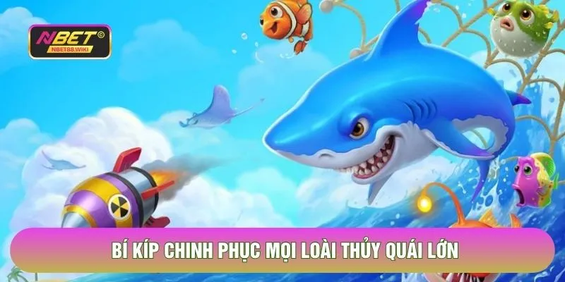 Bí kíp chinh phục mọi loài thủy quái lớn