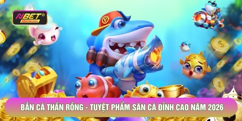 Bắn Cá Thần Rồng - Tuyệt Phẩm Săn Cá Đỉnh Cao Năm 2026