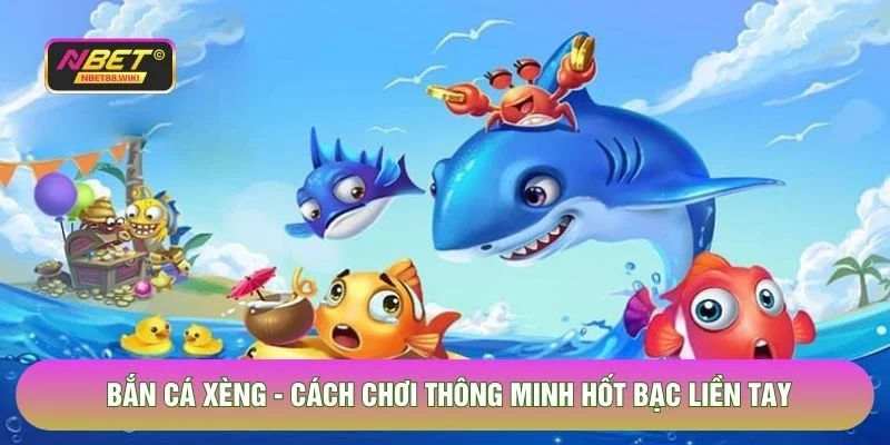 Bắn Cá Xèng - Cách Chơi Thông Minh Hốt Bạc Liền Tay Năm 2026