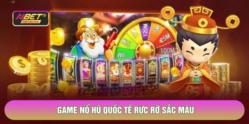 Game nổ hũ quốc tế rực rỡ sắc màu