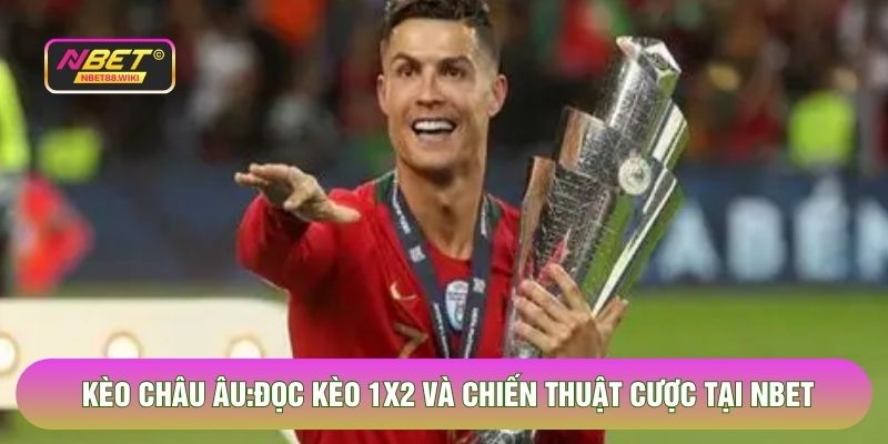 Kèo Châu Âu - Đọc Kèo 1x2 Và Chiến Thuật Cược Tại Nbet