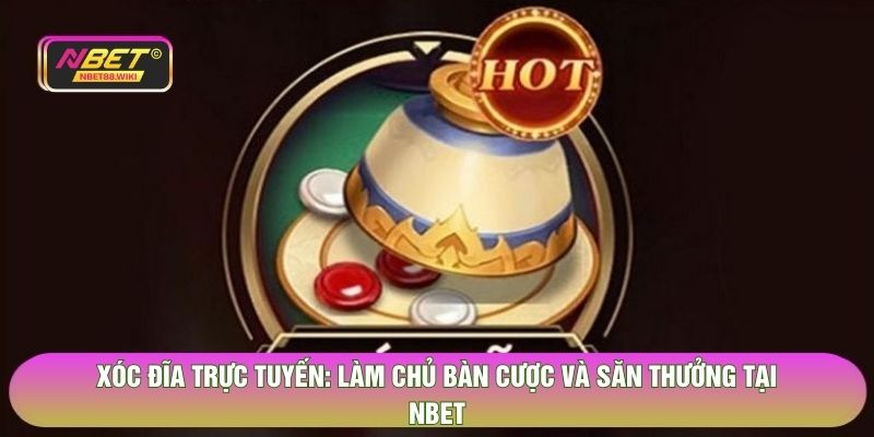 Xóc Đĩa Trực Tuyến - Làm Chủ Bàn Cược Và Săn Thưởng Tại NBET